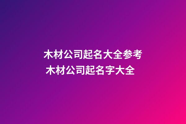 木材公司起名大全参考 木材公司起名字大全-第1张-公司起名-玄机派